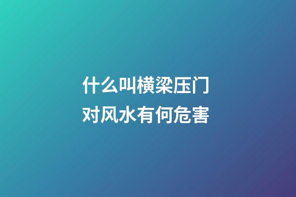什么叫横梁压门 对风水有何危害